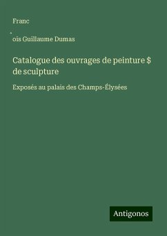 Catalogue des ouvrages de peinture $ de sculpture - Dumas, Franc¿ois Guillaume