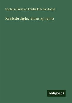 Samlede digte, ældre og nyere - Schandorph, Sophus Christian Frederik