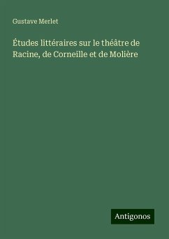 Études littéraires sur le théâtre de Racine, de Corneille et de Molière - Merlet, Gustave