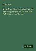 Nouvelles recherches critiques sur les relations politiques de la France avec l'Allemagne de 1378 a 1461