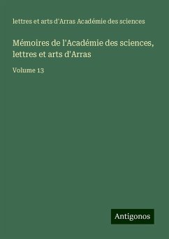 Mémoires de l'Académie des sciences, lettres et arts d'Arras - Académie Des Sciences, Lettres Et Arts D'Arras