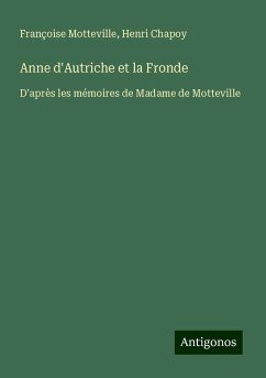 Anne d'Autriche et la Fronde - Motteville, Françoise; Chapoy, Henri