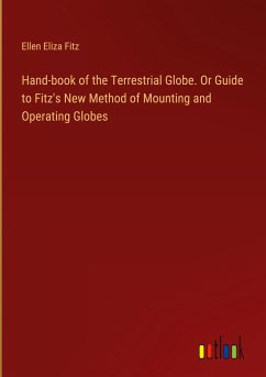 Hand-book of the Terrestrial Globe. Or Guide to Fitz's New Method of Mounting and Operating Globes