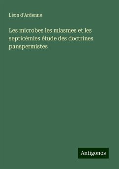 Les microbes les miasmes et les septicémies étude des doctrines panspermistes - D'Ardenne, Léon