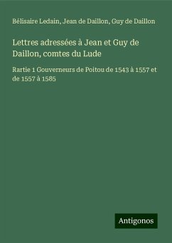 Lettres adressées à Jean et Guy de Daillon, comtes du Lude - Ledain, Bélisaire; Daillon, Jean de; Daillon, Guy de