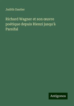 Richard Wagner et son ¿uvre poétique depuis Rienzi jusqu'à Parsifal - Gautier, Judith