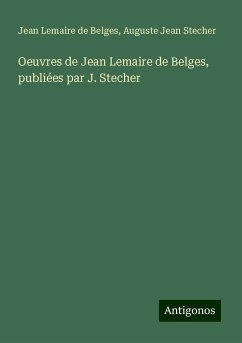 Oeuvres de Jean Lemaire de Belges, publiées par J. Stecher - Lemaire De Belges, Jean; Stecher, Auguste Jean