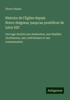 Histoire de l'Eglise depuis Notre-Seigneur jusqu'au pontificat de Léon XIII - Postel, Victor