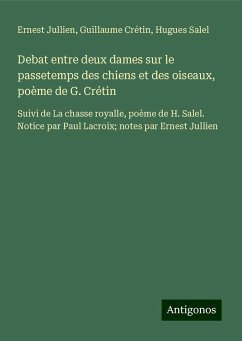 Debat entre deux dames sur le passetemps des chiens et des oiseaux, poème de G. Crétin - Jullien, Ernest; Crétin, Guillaume; Salel, Hugues