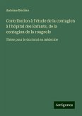 Contribution à l'étude de la contagion à l'hôpital des Enfants, de la contagion de la rougeole