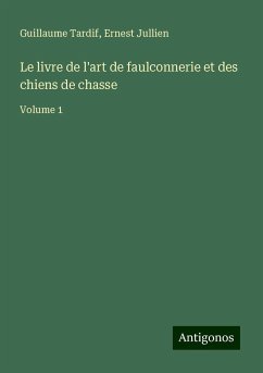 Le livre de l'art de faulconnerie et des chiens de chasse - Tardif, Guillaume; Jullien, Ernest