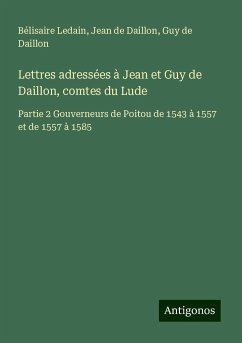 Lettres adressées à Jean et Guy de Daillon, comtes du Lude - Ledain, Bélisaire; Daillon, Jean de; Daillon, Guy de