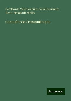 Conquête de Constantinople - Villehardouin, Geoffroi De; Henri, De Valenciennes; Wailly, Natalis De