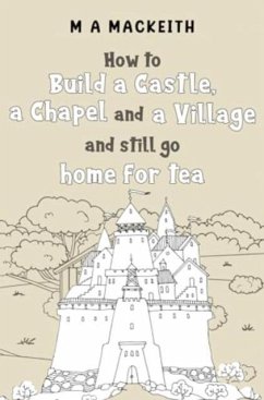 How to Build a Castle, a Chapel and a Village and still go home for tea - MacKeith, M A