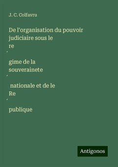 De l'organisation du pouvoir judiciaire sous le re¿gime de la souverainete¿ nationale et de le Re¿publique - Colfavru, J. C.