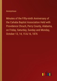 Minutes of the Fifty-ninth Anniversary of the Cahaba Baptist Association Held with Providence Chruch, Perry County, Alabama, on Friday, Saturday, Sunday and Monday, October 13, 14, 15 & 16, 1876