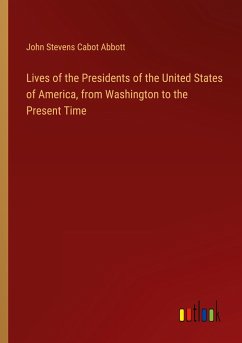 Lives of the Presidents of the United States of America, from Washington to the Present Time - Abbott, John Stevens Cabot