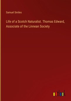 Life of a Scotch Naturalist. Thomas Edward, Associate of the Linnean Society - Smiles, Samuel