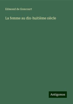 La femme au dix-huitième siècle - Goncourt, Edmond De