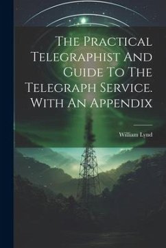 The Practical Telegraphist And Guide To The Telegraph Service. With An Appendix - Lynd, William