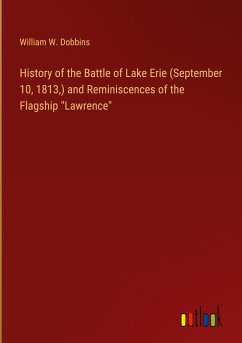History of the Battle of Lake Erie (September 10, 1813,) and Reminiscences of the Flagship &quote;Lawrence&quote;