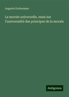 La morale universelle, essai sur l'universalité des principes de la morale - Eschenauer, Auguste