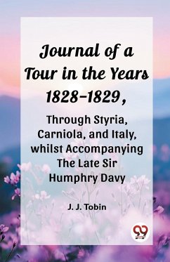 Journal of a Tour in the Years 1828-1829, through Styria, Carniola, and Italy, whilst Accompanying the Late Sir Humphry Davy - Tobin, J. J.