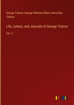 Life, Letters, and Journals of George Ticknor - Ticknor, George; Hillard, George Stillman; Ticknor, Anna Eliot