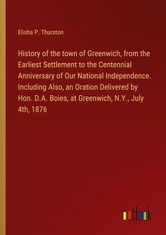 History of the town of Greenwich, from the Earliest Settlement to the Centennial Anniversary of Our National Independence. Including Also, an Oration Delivered by Hon. D.A. Boies, at Greenwich, N.Y., July 4th, 1876