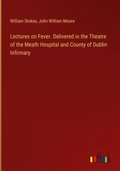 Lectures on Fever. Delivered in the Theatre of the Meath Hospital and County of Dublin Infirmary - Stokes, William; Moore, John William