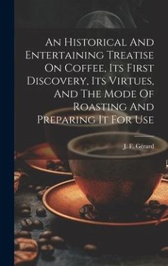 An Historical And Entertaining Treatise On Coffee, Its First Discovery, Its Virtues, And The Mode Of Roasting And Preparing It For Use - Gérard, J F