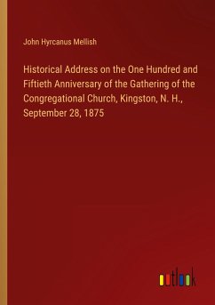 Historical Address on the One Hundred and Fiftieth Anniversary of the Gathering of the Congregational Church, Kingston, N. H., September 28, 1875 - Mellish, John Hyrcanus