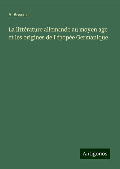 La littérature allemande au moyen age et les origines de l'épopée Germanique - Bossert, A.