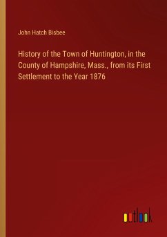 History of the Town of Huntington, in the County of Hampshire, Mass., from its First Settlement to the Year 1876