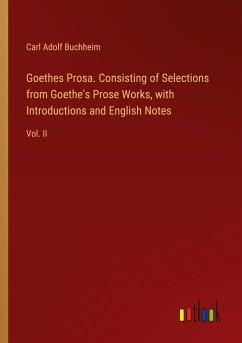 Goethes Prosa. Consisting of Selections from Goethe's Prose Works, with Introductions and English Notes - Buchheim, Carl Adolf