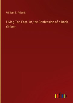 Living Too Fast. Or, the Confession of a Bank Officer