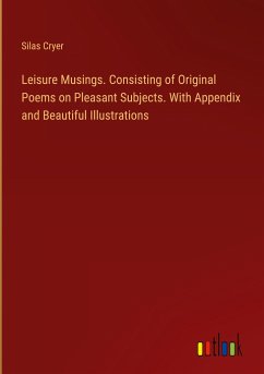 Leisure Musings. Consisting of Original Poems on Pleasant Subjects. With Appendix and Beautiful Illustrations - Cryer, Silas