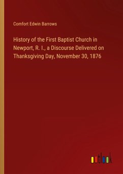 History of the First Baptist Church in Newport, R. I., a Discourse Delivered on Thanksgiving Day, November 30, 1876
