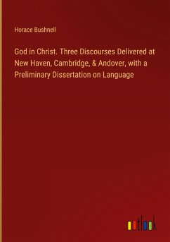 God in Christ. Three Discourses Delivered at New Haven, Cambridge, & Andover, with a Preliminary Dissertation on Language - Bushnell, Horace