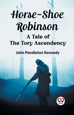 Horse-Shoe Robinson A Tale of the Tory Ascendency - Kennedy, John Pendleton