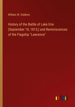 History of the Battle of Lake Erie (September 10, 1813,) and Reminiscences of the Flagship &quote;Lawrence&quote;