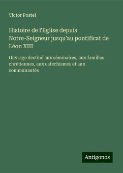 Histoire de l'Eglise depuis Notre-Seigneur jusqu'au pontificat de Léon XIII - Postel, Victor