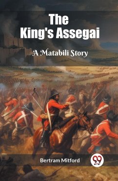 The King's Assegai A Matabili Story - Mitford, Bertram