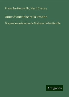 Anne d'Autriche et la Fronde - Motteville, Françoise; Chapoy, Henri