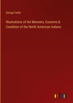 Illustrations of the Manners, Customs & Condition of the North American Indians