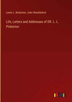 Life, Letters and Addresses of DR. L. L. Pinkerton - Binkerton, Lewis L.; Shackleford, John