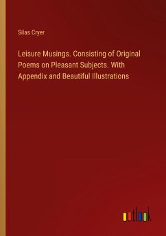 Leisure Musings. Consisting of Original Poems on Pleasant Subjects. With Appendix and Beautiful Illustrations - Cryer, Silas