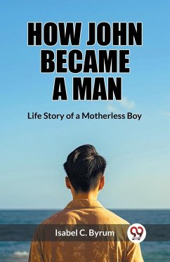 How John Became a Man Life Story of a Motherless Boy - Byrum, Isabel C.