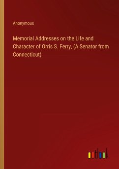 Memorial Addresses on the Life and Character of Orris S. Ferry, (A Senator from Connecticut)