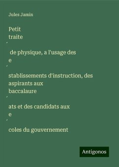 Petit traite¿ de physique, a l'usage des e¿stablissements d'instruction, des aspirants aux baccalaure¿ats et des candidats aux e¿coles du gouvernement - Jamin, Jules